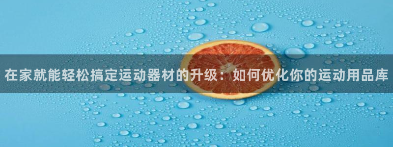 熊猫体育神州:在家就能轻松搞定运动器材的升级:如何优化你的运